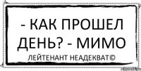 - Как прошел день? - Мимо Лейтенант Неадекват©