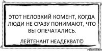 Этот неловкий комент, когда люди не сразу понимают, что вы опечатались. Лейтенант Неадекват©