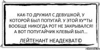 Как-то дружил с девушкой, у которой был попугай. У этой ху*ты вообще никогда рот не закрывался! А вот попугайчик клевый был... Лейтенант Неадекват©