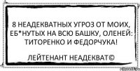 8 неадекватных угроз от моих, еб*нутых на всю башку, оленей: Титоренко и Федорчука! Лейтенант Неадекват©