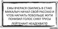 ежы вчерася сбились в стаю михалыч начал свой рассказ и чтоб нагнать побольше жути понизил голос снял трусы Лейтенант Неадекват©