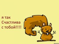 я так Счастлива с тобой!!!!