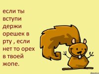 если ты вступи держи орешек в рту , если нет то орех в твоей жопе.