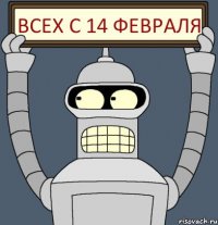 Всех с 14 февраля