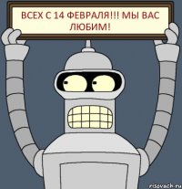 Всех с 14 Февраля!!! Мы Вас любим!