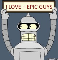 I love + Epic Guys