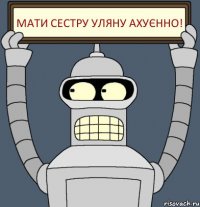 Мати сестру Уляну Ахуєнно!