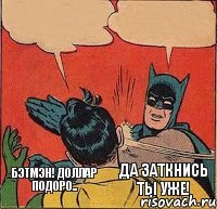 БЭТМЭН! Доллар подоро.. Да заткнись ты уже!    