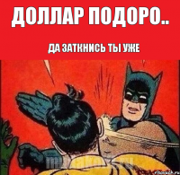 Доллар подоро.. ДА ЗАТКНИСЬ ТЫ УЖЕ