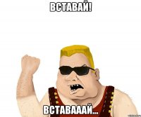 Вставай! вставааай...