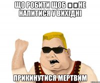 Що робити щоб ​​не напитися у вихідні прикинутися мертвим