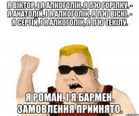 Я Віктор, і я алкоголік, я п’ю горілку. - Я Анатолій, і я алкоголік, я п’ю віскі. - Я Сергій, і я алкоголік, я п’ю текілу. Я Роман, і я бармен. Замовлення прийнято.