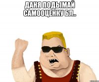 Даня подымай самооценку БЛ.. 