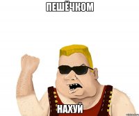 пешёчком нахуй