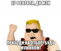 27 февраля, ДК МЭИ Приходи на отбор! Будь Мужиком!