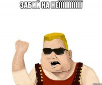 забий на неїїїїїїїїїїї 