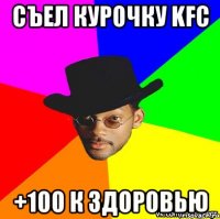 съел курочку KFC +100 к здоровью