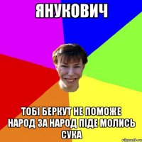 Янукович Тобі Беркут не поможе Народ за народ піде молись сука