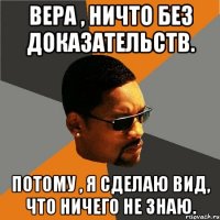 Вера , ничто без доказательств. Потому , я сделаю вид, что ничего не знаю.