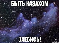 Быть Казахом ЗАЕБИСЬ!