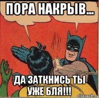 Пора накрыв... Да заткнись ты уже бля!!!