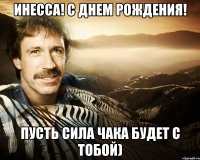 Инесса! С днем рождения! Пусть Сила Чака будет с тобой)