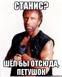 Станис? Шёл бы отсюда, петушок