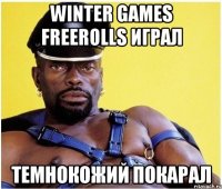 WINTER GAMES FREEROLLS ИГРАЛ ТЕМНОКОЖИЙ ПОКАРАЛ