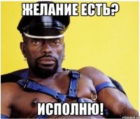 ЖЕЛАНИЕ ЕСТЬ? ИСПОЛНЮ!