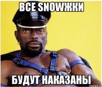 все snowжки будут наказаны