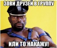 Зови друзей в группу Или то накажу!