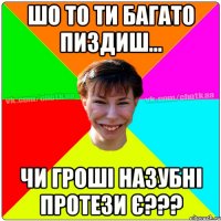 Шо то ти багато пиздиш... Чи гроші назубні протези є???