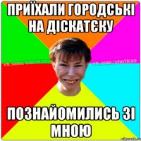 ПРИЇХАЛИ ГОРОДСЬКІ НА ДІСКАТЄКУ ПОЗНАЙОМИЛИСЬ ЗІ МНОЮ