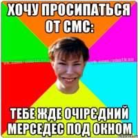 хочу просипаться от смс: тебе жде очірєдний мерседес под окном