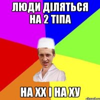 люди діляться на 2 тіпа на ХХ і на ХУ