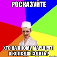 росказуйте хто на якому маршруті в колєдж їздить?