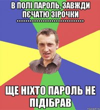 в полі пароль, завжди пєчатю зірочки ******************************* ще ніхто пароль не підібрав