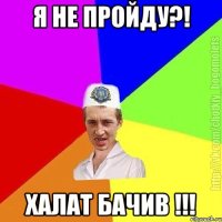 я не пройду?! халат бачив !!!