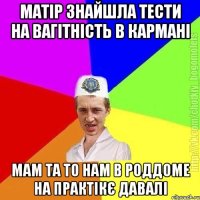 Матір знайшла тести на вагітність в кармані Мам та то нам в роддоме на практікє давалі