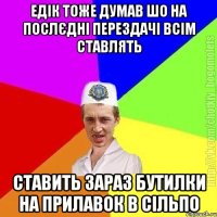 едік тоже думав шо на послєдні перездачі всім ставлять ставить зараз бутилки на прилавок в сільпо