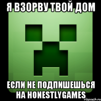 Я ВЗОРВУ ТВОЙ ДОМ ЕСЛИ НЕ ПОДПИШЕШЬСЯ НА HONESTLYGAMES