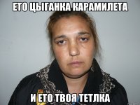 ето цыганка карамилета и ето твоя тетлка