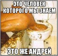 Это человек которого мы знаем ЭТО ЖЕ АНДРЕЙ