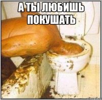 А ты любишь покушать 