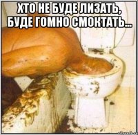 хто не буде лизать, буде гомно смоктать... 