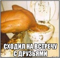  Сходил на встречу с друзьями