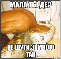 Мала ты де? не шути зi мною так