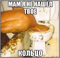 Мам я не нашёл твое Кольцо