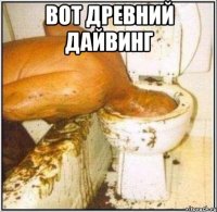 Вот древний дайвинг 