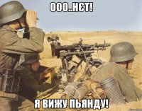 Ооо..нєт! Я вижу Пьянду!